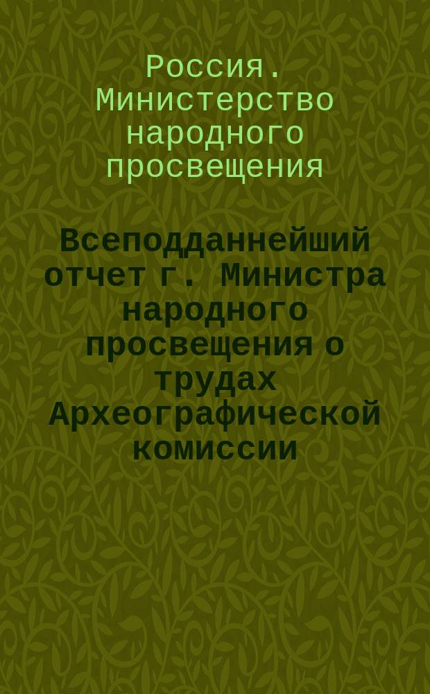 Всеподданнейший отчет г. Министра народного просвещения о трудах Археографической комиссии