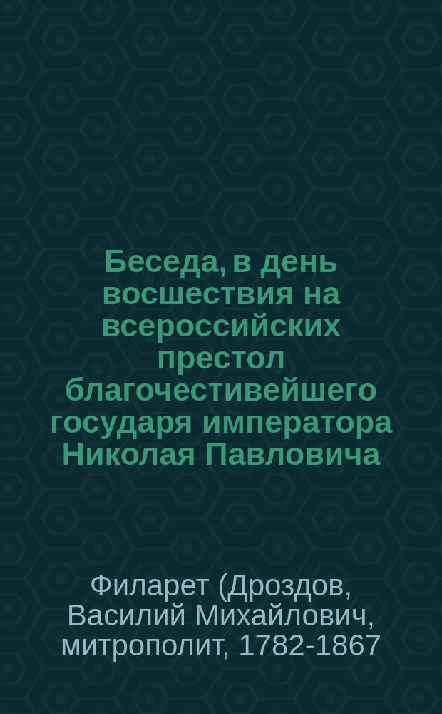 Беседа, в день восшествия на всероссийских престол благочестивейшего государя императора Николая Павловича, говоренная синодальным членом, Филаретом, митрополитом Московским, ноября 20 дня, 1853 года, в Кафедральной церкви Чудова монастыря