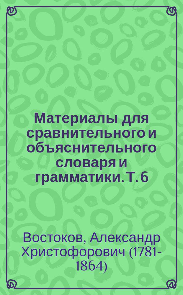 Материалы для сравнительного и объяснительного словаря и грамматики. Т. 6 : Словарь церковно-славянского языка