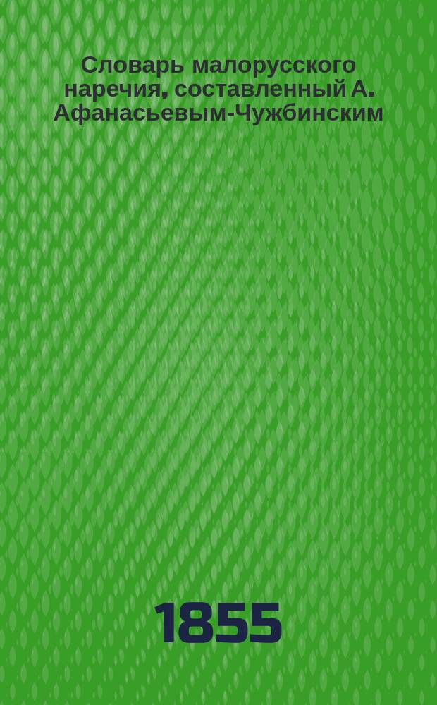 Словарь малорусского наречия, составленный А. Афанасьевым-Чужбинским : Тетр. 1-