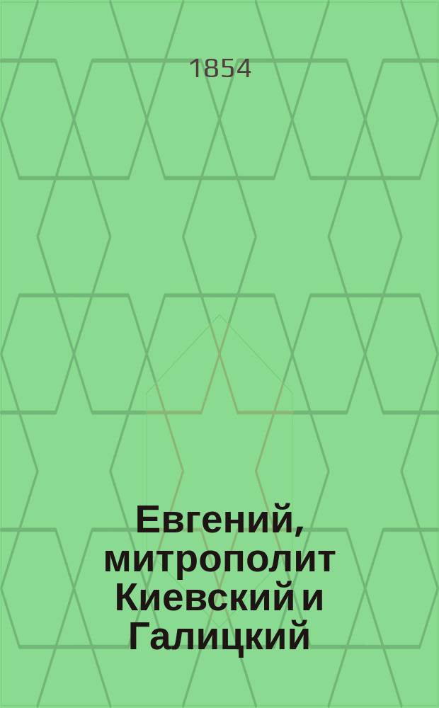 Евгений, митрополит Киевский и Галицкий : Биогр. очерк