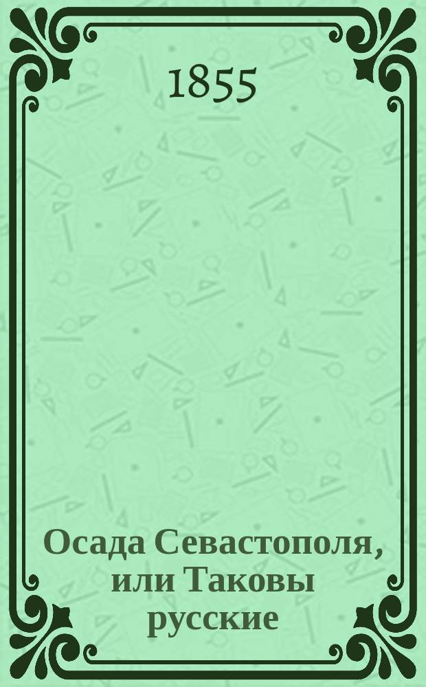 Осада Севастополя, или Таковы русские; Доблестно-геройская кончина вице-адмирала Корнилова: Стихотворения