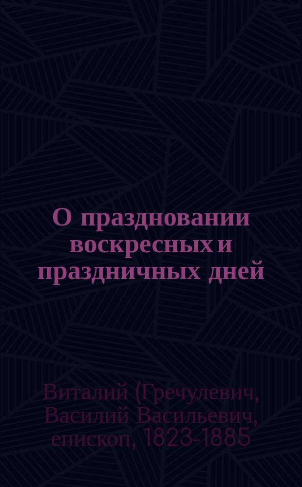О праздновании воскресных и праздничных дней : Слово, произнесенное в Казанск. соборе, в неделю 27-ю по 50-нице 9 дек. 1856 г.