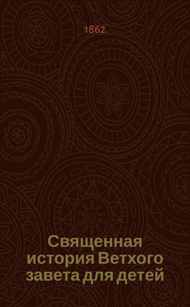 Священная история Ветхого завета для детей : Сост. по прогр., одобр. Святейшим синодом для употребления в воен.-учеб. заведениях, Тамб. кадет. корп. законоучитель прот. Иоанн Москвин