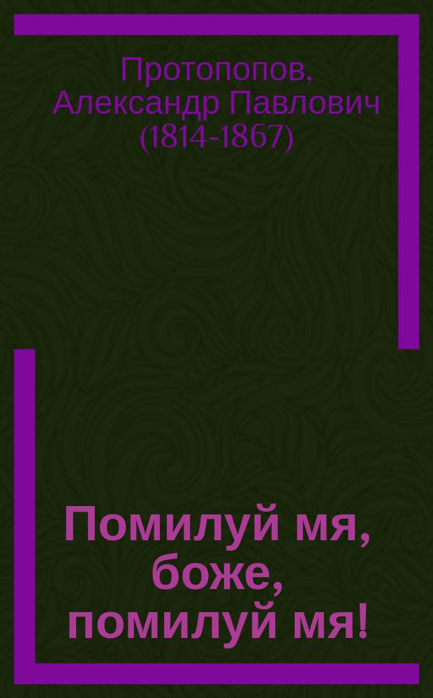 Помилуй мя, боже, помилуй мя! : Душевные и сердечные вопли, стенания и воздыхания кающегося грешника