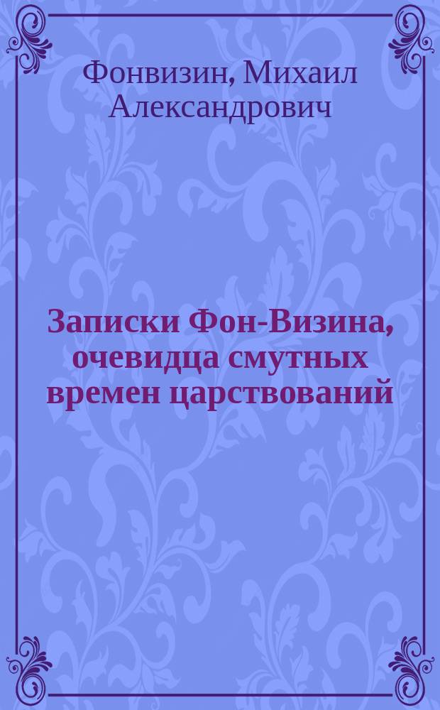 Записки Фон-Визина, очевидца смутных времен царствований: Павла I, Александра I и Николая I
