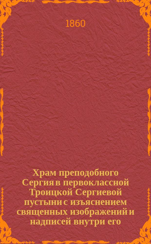 Храм преподобного Сергия в первоклассной Троицкой Сергиевой пустыни с изъяснением священных изображений и надписей внутри его