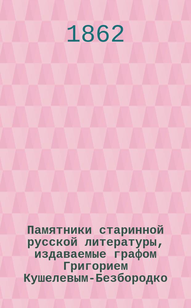 Памятники старинной русской литературы, издаваемые графом Григорием Кушелевым-Безбородко : Вып. 1-4. Вып. 4 : [Повести религиозного содержания, древние поучения и послания, извлеченные из рукописей Николаем Костомаровым]