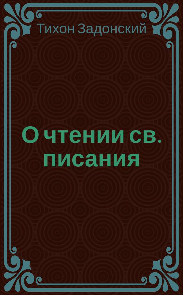 О чтении св. писания : Из соч. Тихона, еп. Воронеж. и Елец. Т. 3., с. 145-152. изд. 2