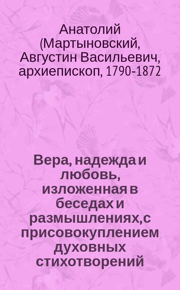 Вера, надежда и любовь, изложенная в беседах и размышлениях, с присовокуплением духовных стихотворений