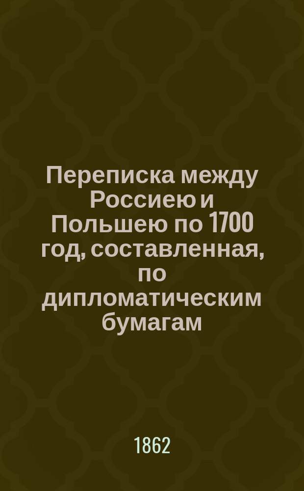 Переписка между Россиею и Польшею по 1700 год, составленная, по дипломатическим бумагам, управлявшим Московским архивом Коллегии иностранных дел, Н.Н. Бантышем-Каменским : Ч. 1-3