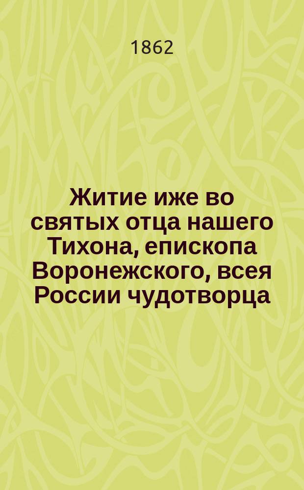 Житие иже во святых отца нашего Тихона, епископа Воронежского, всея России чудотворца : С изобр. его и снимком его почерка : Для нар. чтения