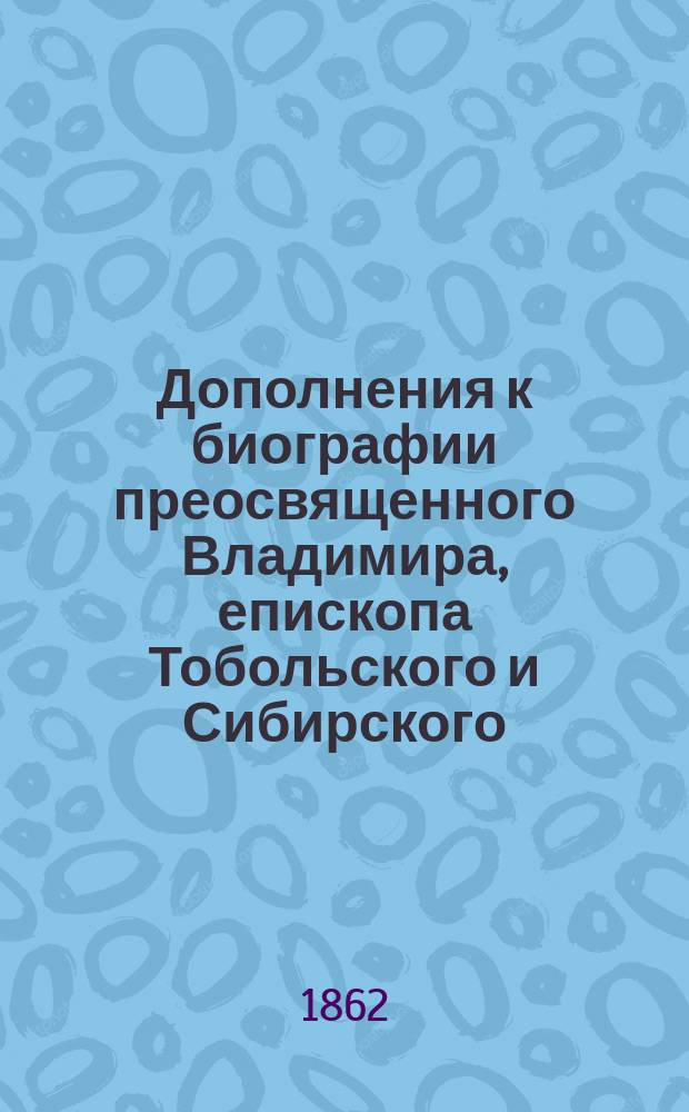 Дополнения к биографии преосвященного Владимира, епископа Тобольского и Сибирского