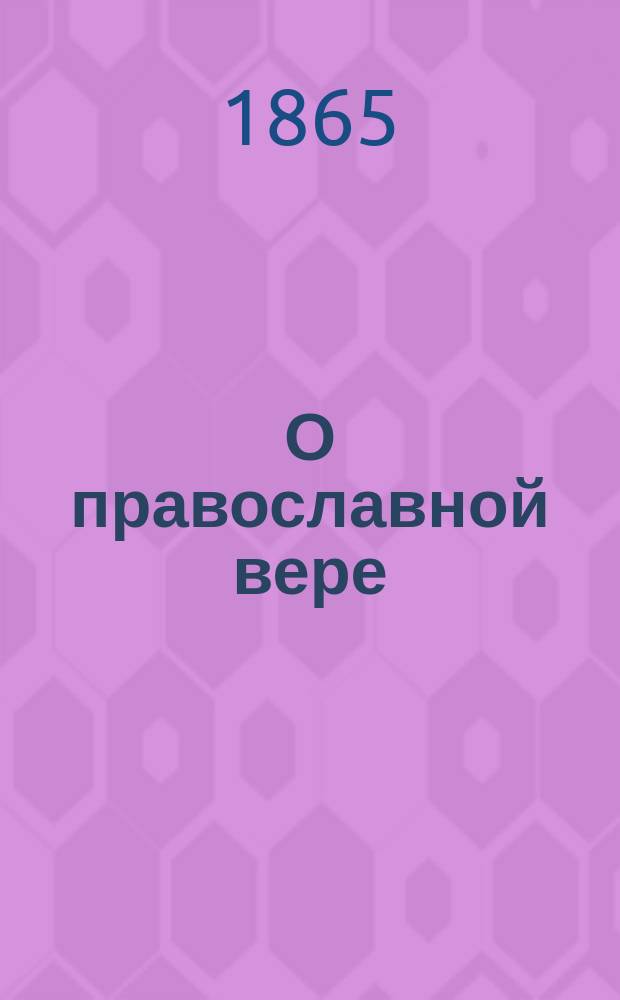 О православной вере : Поучения, предлож. по порядку простр. катихизиса православ. церкви