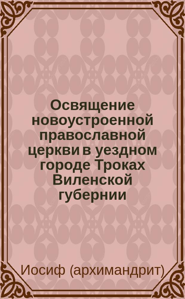 Освящение новоустроенной православной церкви в уездном городе Троках Виленской губернии