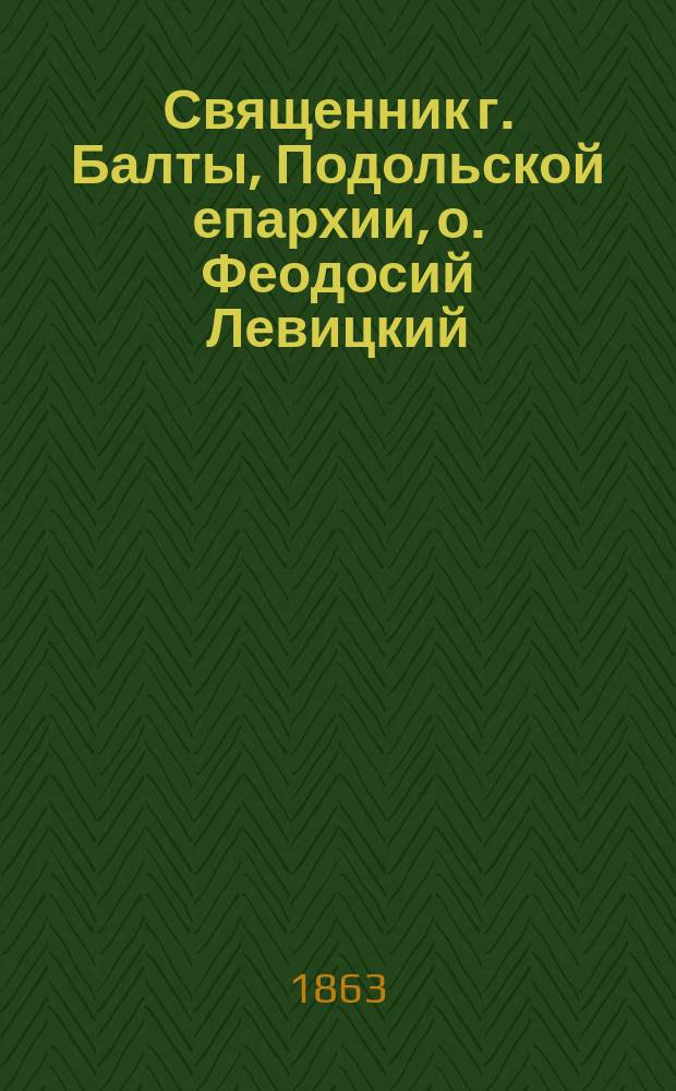 Священник г. Балты, Подольской епархии, о. Феодосий Левицкий
