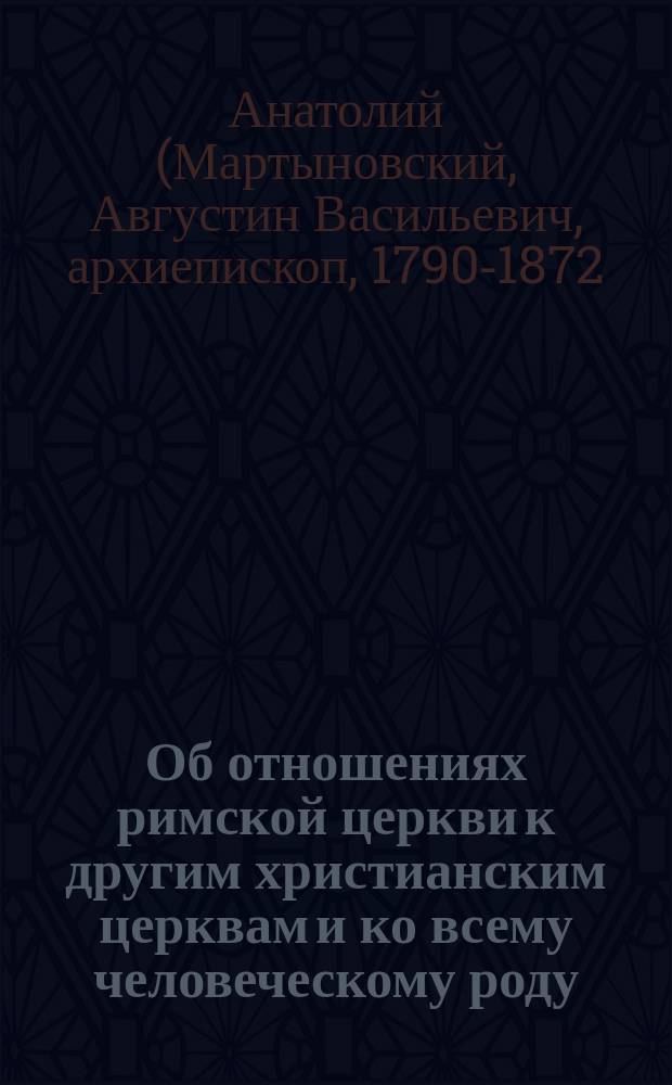 Об отношениях римской церкви к другим христианским церквам и ко всему человеческому роду : Записки Авдия Востокова