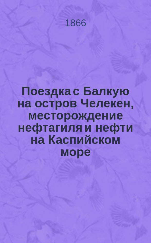 Поездка с Балкую на остров Челекен, месторождение нефтагиля и нефти на Каспийском море : (Из путевых заметок)