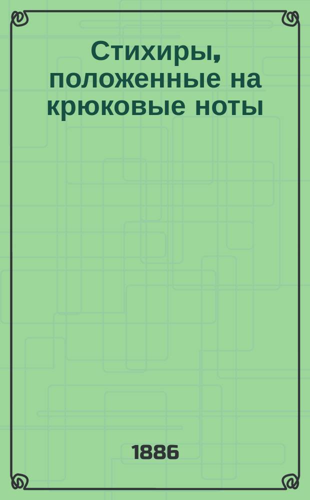 Стихиры, положенные на крюковые ноты : Творение царя Иоанна, деспота рос. : По рукописи Б-ки Троице-Сергиевой лавры, № 428