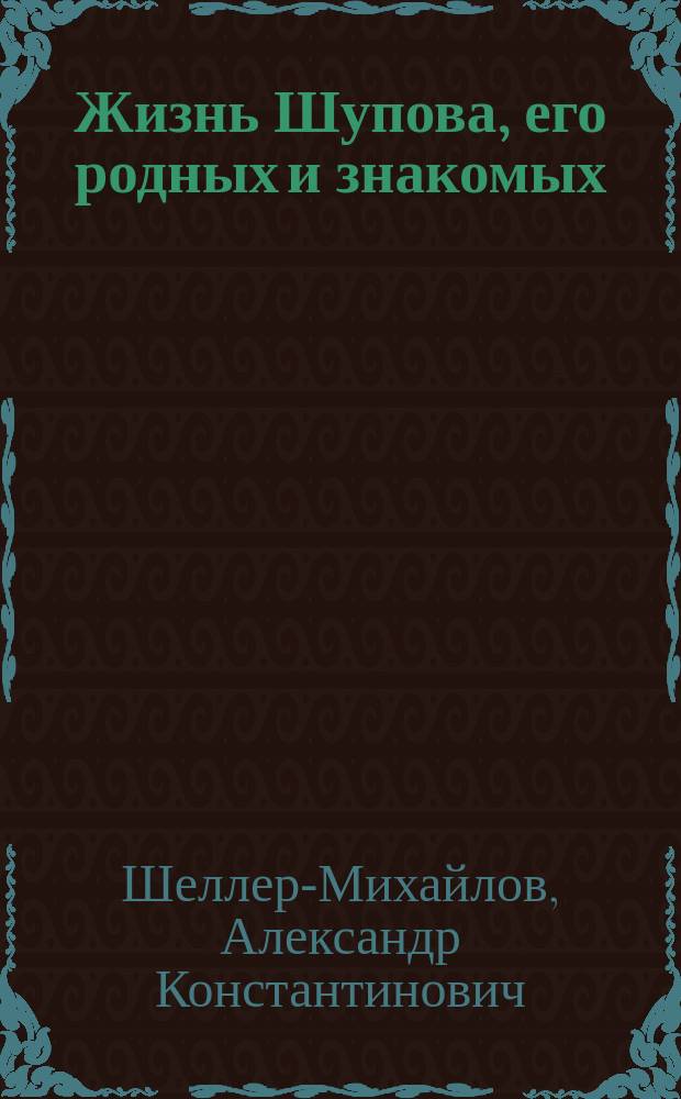 Жизнь Шупова, его родных и знакомых : Автобиография : Роман в 2-х ч