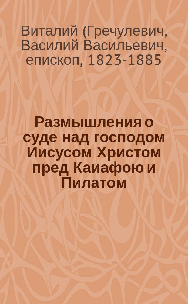 Размышления о суде над господом Иисусом Христом пред Каиафою и Пилатом