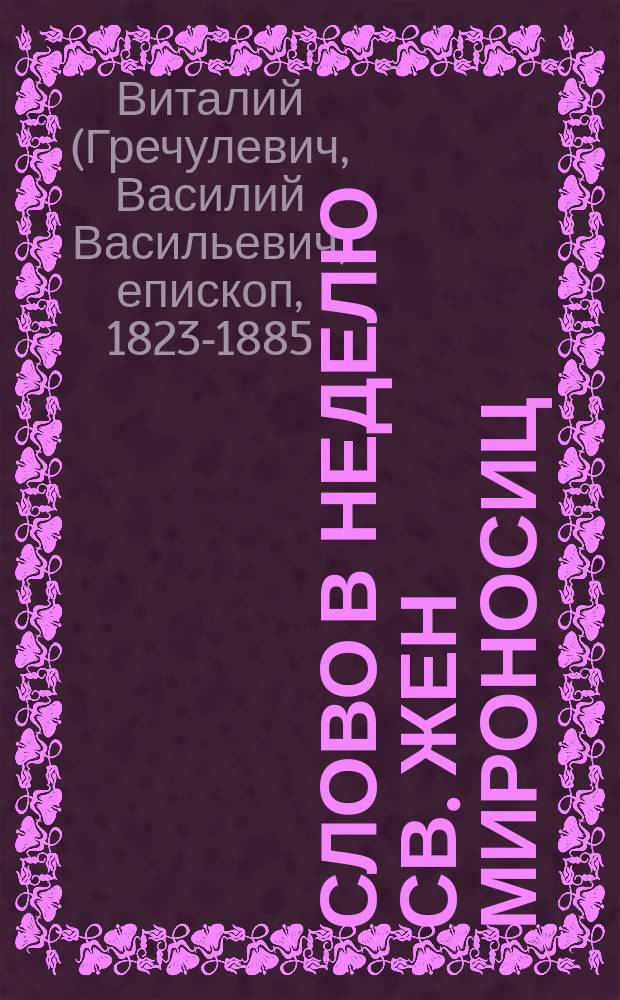 Слово в неделю св. жен мироносиц : Произнесено в церкви Имп. воспитат. о-ва благород. девиц, 30 апр. 1867 г