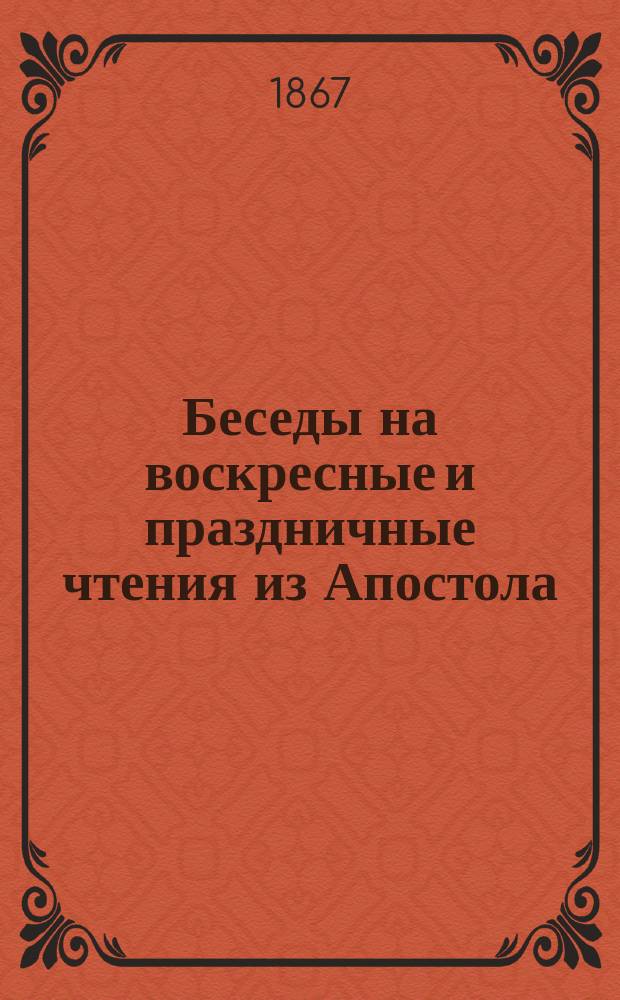 Беседы на воскресные и праздничные чтения из Апостола : В 2 ч. Ч. 1-