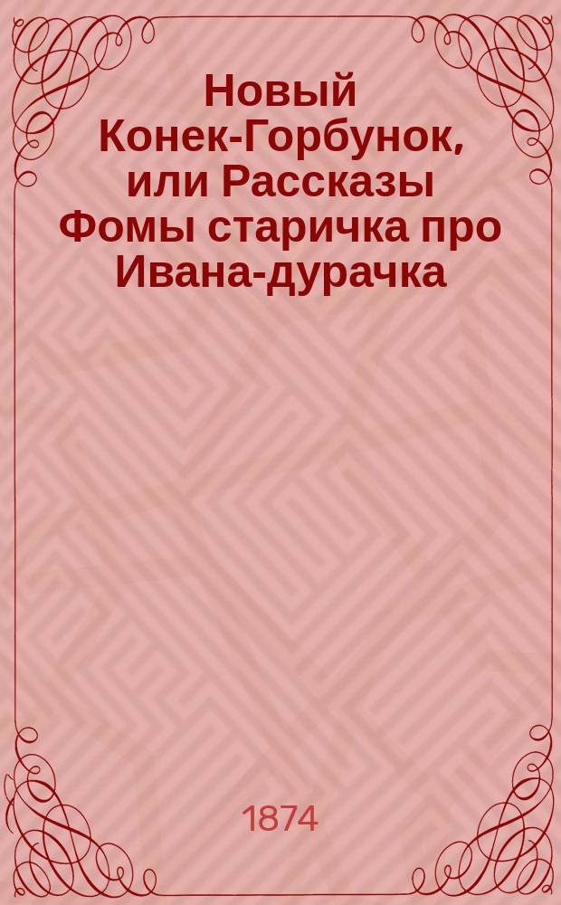 Новый Конек-Горбунок, или Рассказы Фомы старичка про Ивана-дурачка : Рус. сказка в 2 ч., в стихах