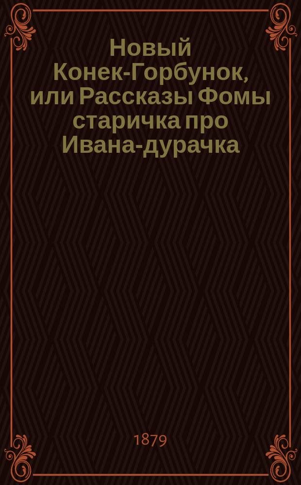 Новый Конек-Горбунок, или Рассказы Фомы старичка про Ивана-дурачка : Рус. сказка в 2 ч., в стихах