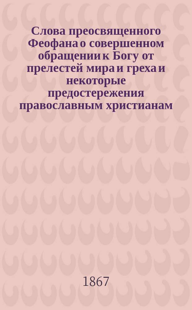 Слова преосвященного Феофана о совершенном обращении к Богу от прелестей мира и греха и некоторые предостережения православным христианам