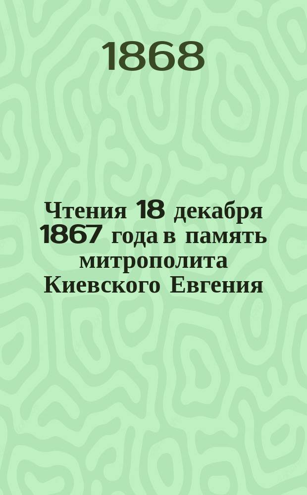 [Чтения 18 декабря 1867 года в память митрополита Киевского Евгения : С прил.