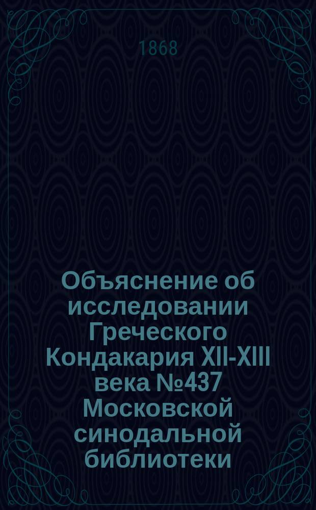 Объяснение об исследовании Греческого Кондакария XII-XIII века № 437 Московской синодальной библиотеки : Сравнительно с древним слав. пер. и с снимками