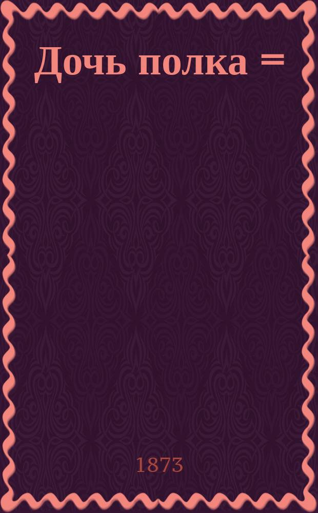 Дочь полка = (La figlia del reggimento) : Опера в 2-х актах, соч. Баяра и Сен-Жоржа