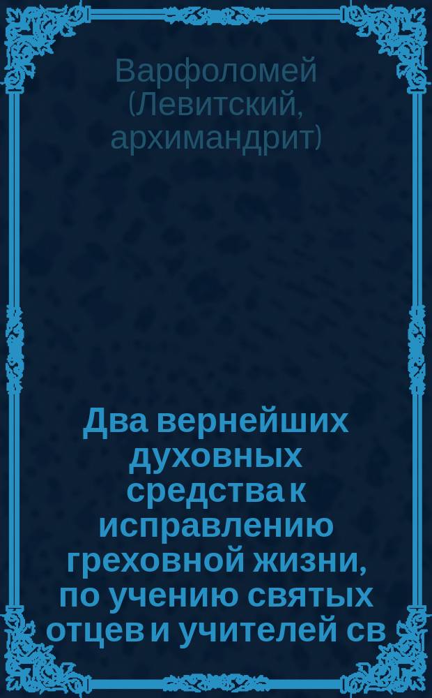 Два вернейших духовных средства к исправлению греховной жизни, по учению святых отцев и учителей св. православной церкви