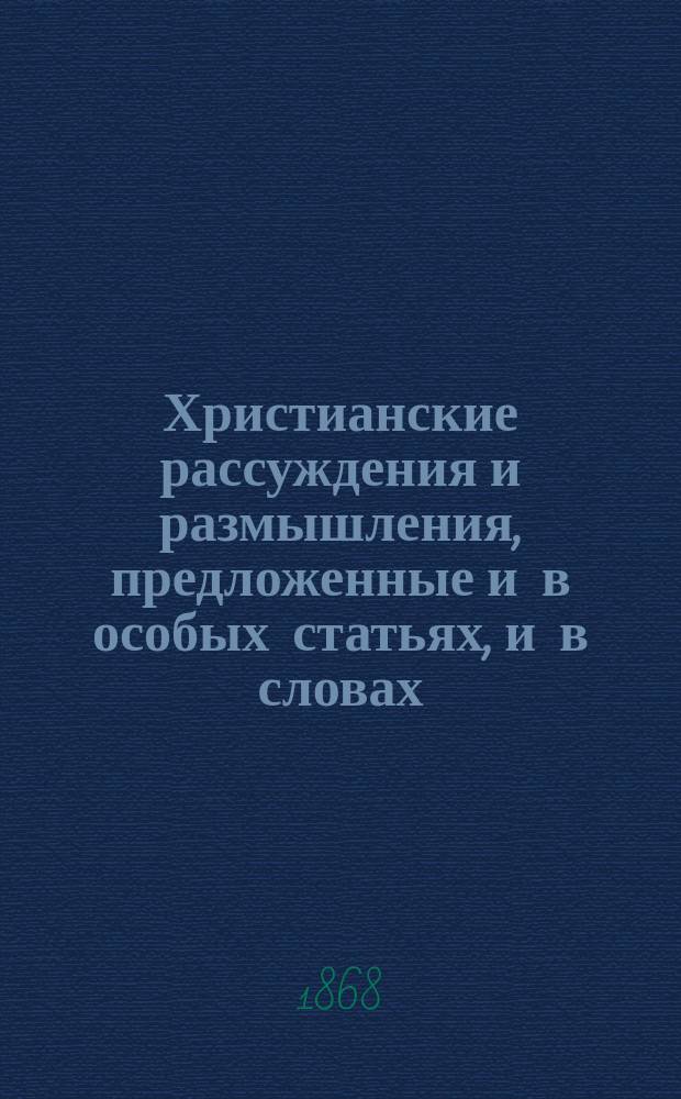 Христианские рассуждения и размышления, предложенные и в особых статьях, и в словах, беседах и речах