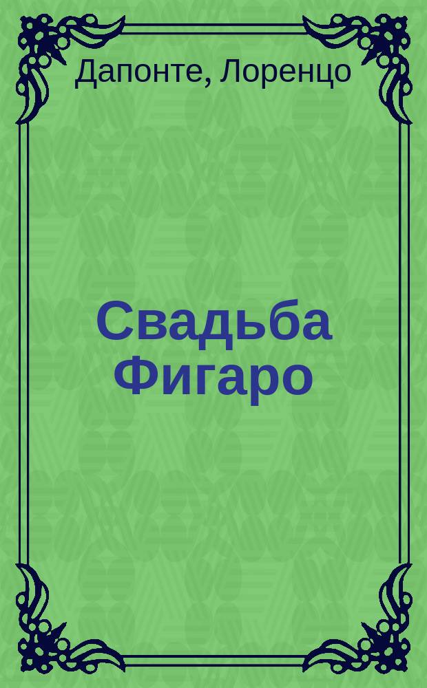Свадьба Фигаро : Ком. опера в 4 актах : По комедии Бомарше : Либретто