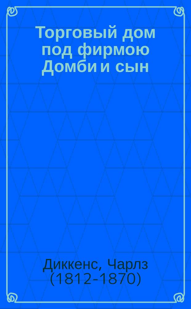 Торговый дом под фирмою Домби и сын : Роман Чарльса Диккенса