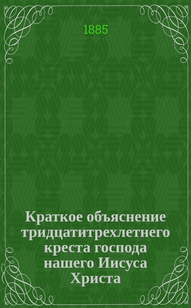Краткое объяснение тридцатитрехлетнего креста господа нашего Иисуса Христа