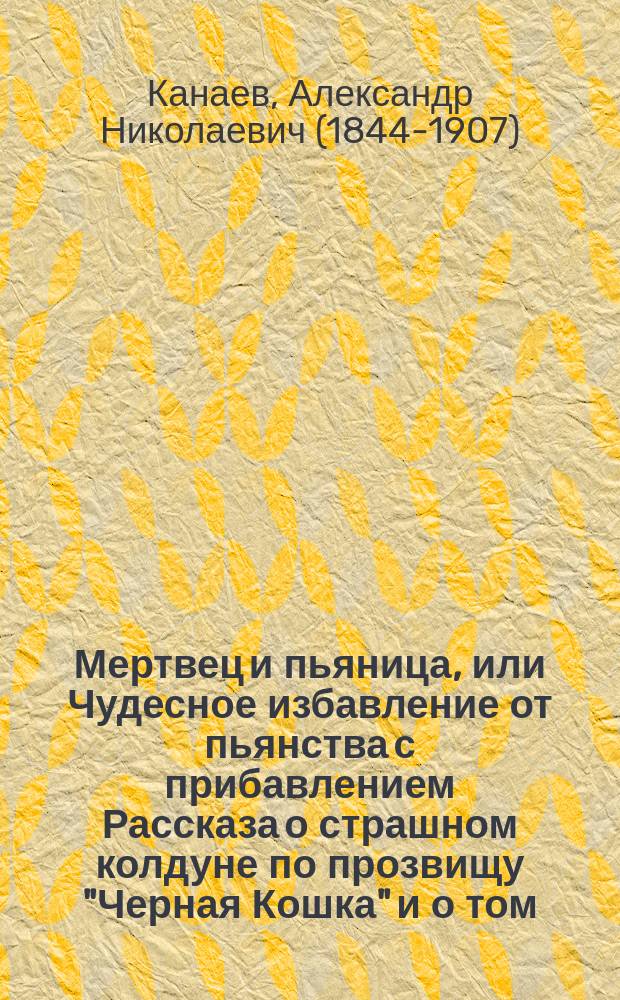 Мертвец и пьяница, или Чудесное избавление от пьянства [с прибавлением Рассказа о страшном колдуне по прозвищу "Черная Кошка" и о том, как его обделал мещанин разбитной по имени Степан, Григорьев сын