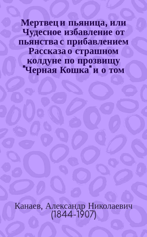 Мертвец и пьяница, или Чудесное избавление от пьянства [с прибавлением Рассказа о страшном колдуне по прозвищу "Черная Кошка" и о том, как его обделал мещанин разбитной по имени Степан, Григорьев сын
