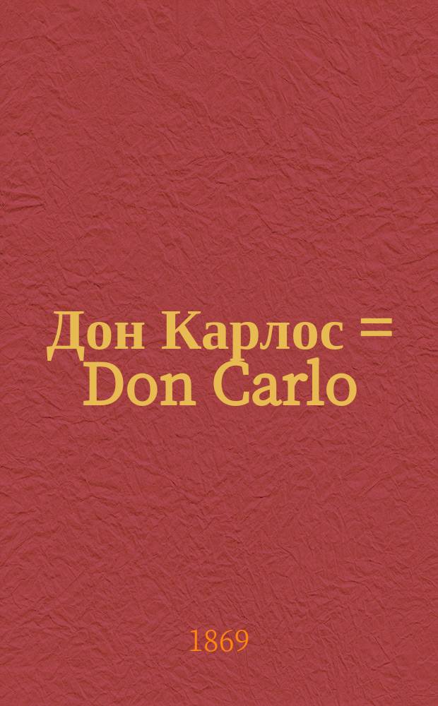 Дон Карлос = Don Carlo : Опера в 5-ти актах : Либретто