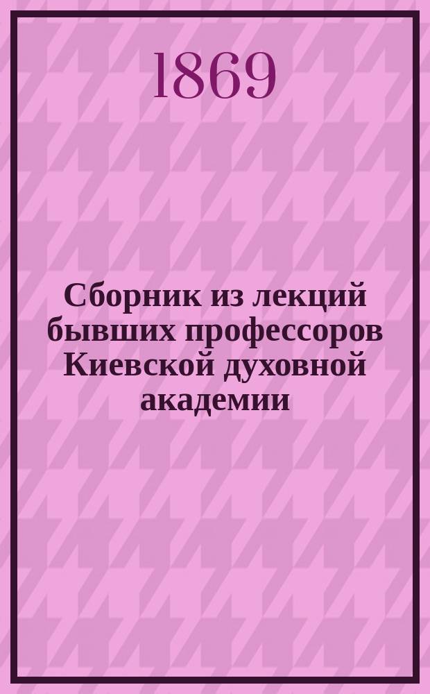 Сборник из лекций бывших профессоров Киевской духовной академии: архимандрита Иннокентия, протоиерея И.М. Скворцова, П.С. Авсенева (архимандрита Феофана) и Я.К. Амфитеатрова, изданных Академиею по случаю пятидесятилетнего юбилея (1819-69) ее