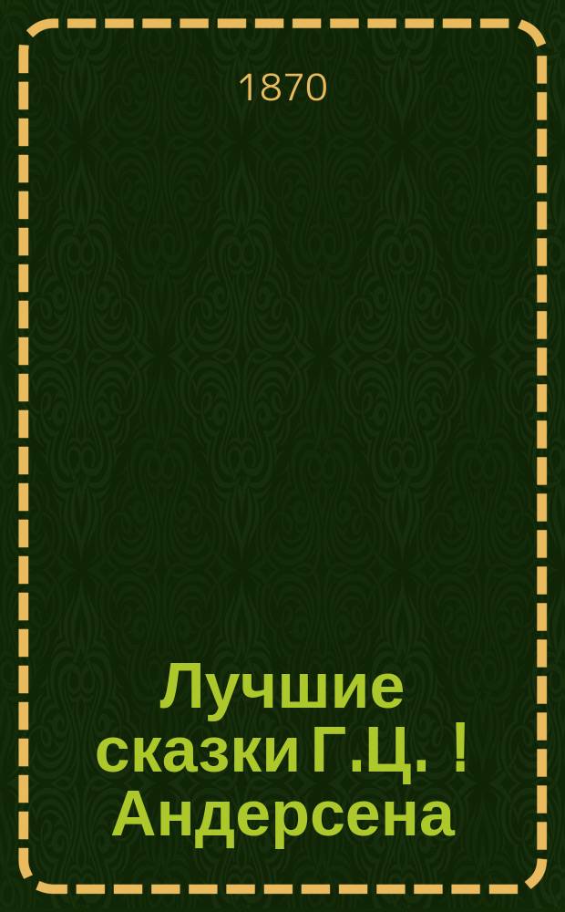 Лучшие сказки Г.Ц. [!] Андерсена : Нов. пер. с дат. с 25 рис. в тексте