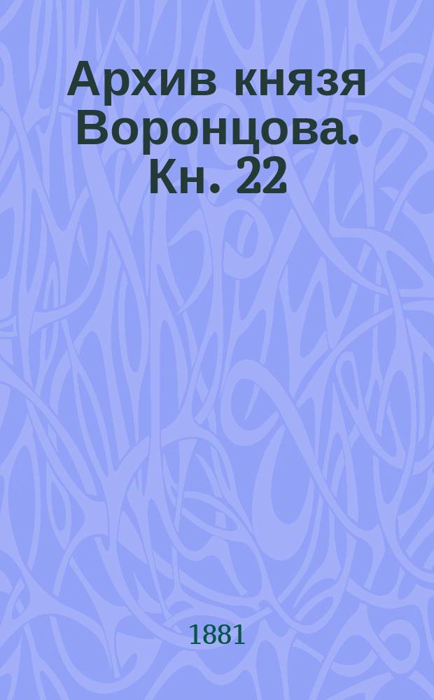 Архив князя Воронцова. Кн. 22 : Бумаги графов А.Р. и С.Р. Воронцовых
