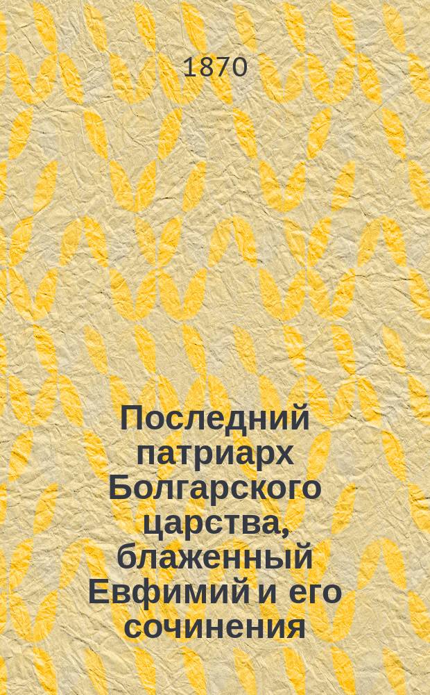 Последний патриарх Болгарского царства, блаженный Евфимий и его сочинения