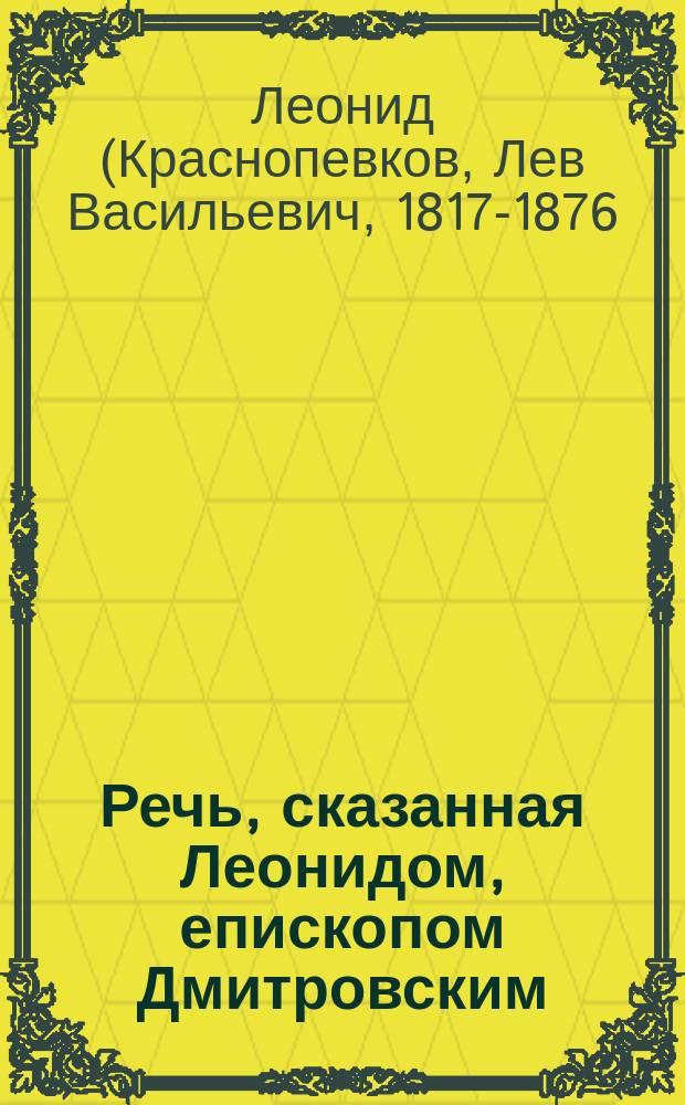 Речь, сказанная Леонидом, епископом Дмитровским (ныне архиепископом Ярославским и Ростовским) при вручении жезла Николаевской Берлюковской пустыни новопоставленному игумену Нилу, в Успенской церкви Николоугрешского монастыря, 25 апреля 1876 года; Слово по освещения храма в имя св. Василия Исповедника, епископа Парийского, при богаделенном доме в Угрешском Николаевском монастыре, в неделю всех святых 30 мая 1876 года