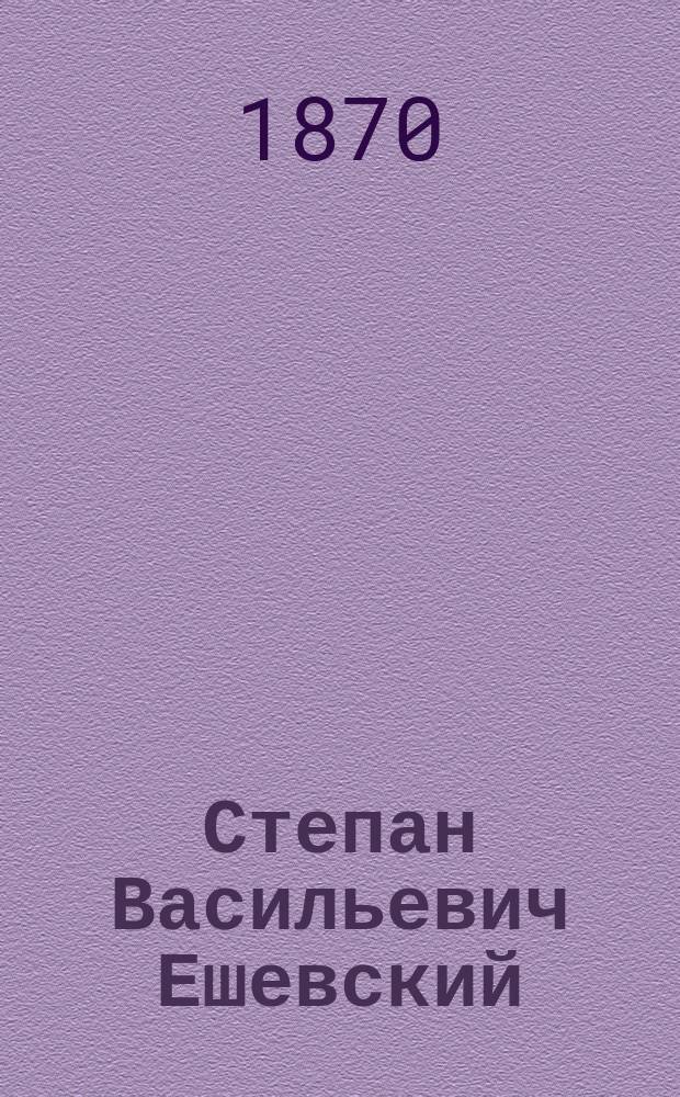 Степан Васильевич Ешевский : Биогр. очерк К. Бестужева-Рюмена !