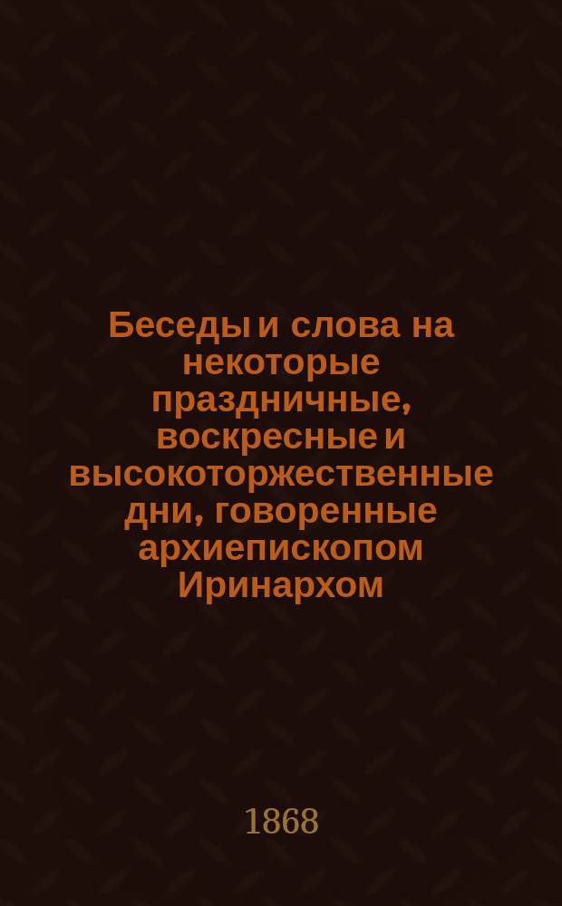 Беседы и слова на некоторые праздничные, воскресные и высокоторжественные дни, говоренные архиепископом Иринархом