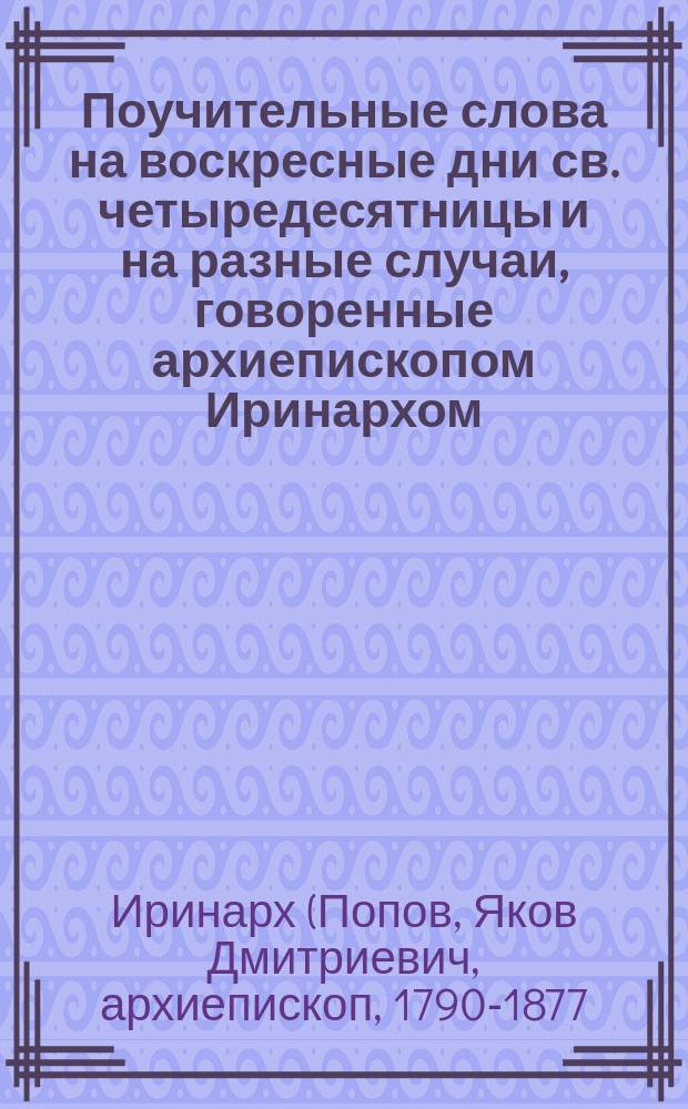 Поучительные слова на воскресные дни св. четыредесятницы и на разные случаи, говоренные архиепископом Иринархом