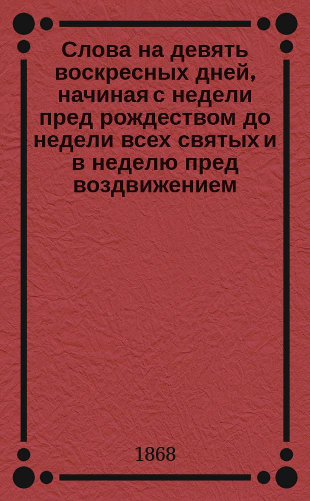 Слова на девять воскресных дней, начиная с недели пред рождеством до недели всех святых и в неделю пред воздвижением, говоренные архиепископом Иринархом